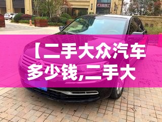 【二手大众汽车多少钱,二手大众越野车多少钱】