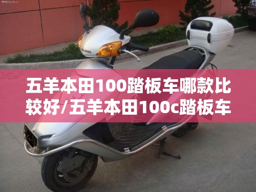 五羊本田100踏板车哪款比较好/五羊本田100c踏板车费用