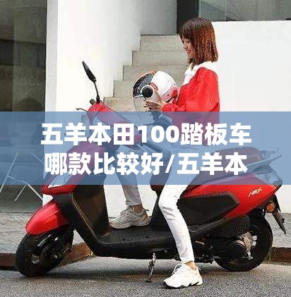五羊本田100踏板车哪款比较好/五羊本田100c踏板车费用