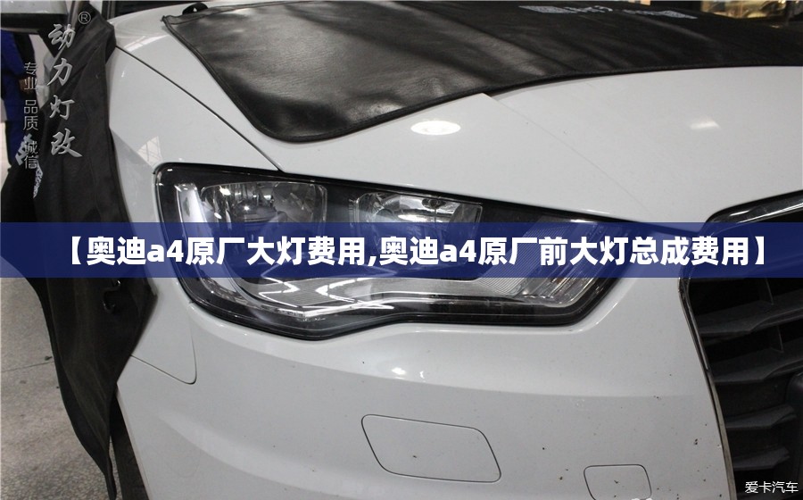 【奥迪a4原厂大灯费用,奥迪a4原厂前大灯总成费用】 【奥迪a4原厂大灯费用,奥迪a4原厂前大灯总成费用】