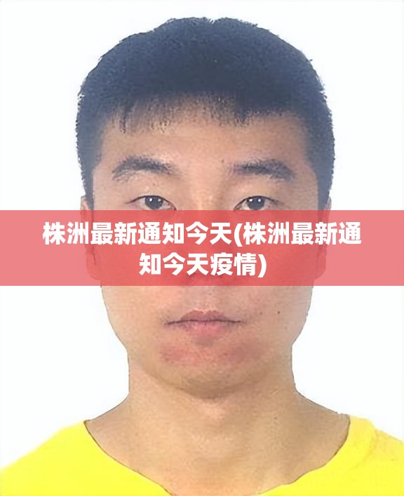 株洲最新通知今天(株洲最新通知今天疫情) 株洲最新通知今天(株洲最新通知今天疫情)