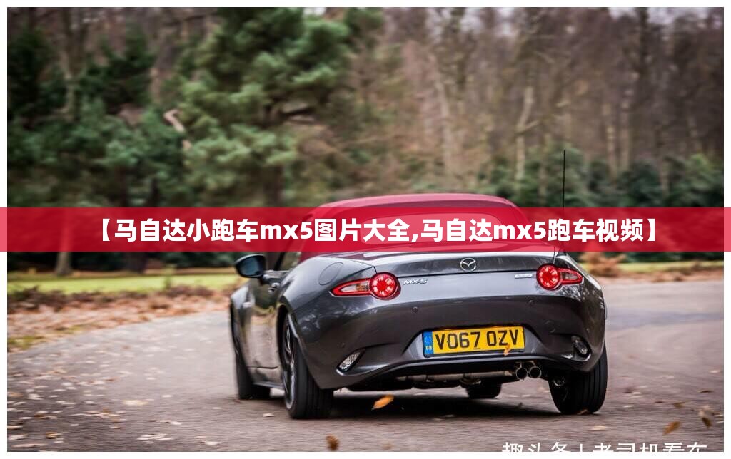 【马自达小跑车mx5图片大全,马自达mx5跑车视频】 【马自达小跑车mx5图片大全,马自达mx5跑车视频】