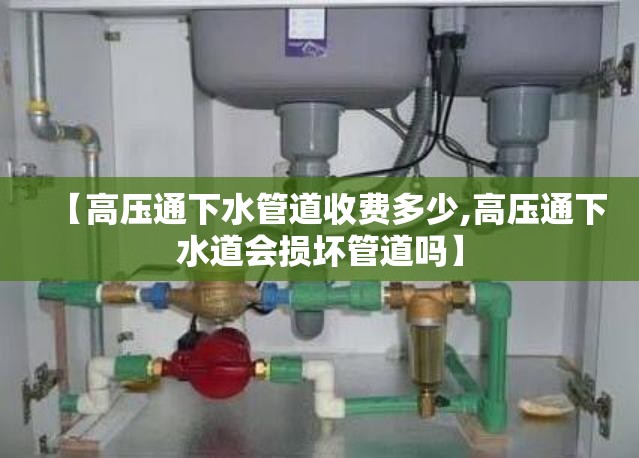 【高压通下水管道收费多少,高压通下水道会损坏管道吗】