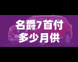 名爵7首付多少月供多少/名爵7落地多少