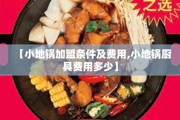 【小地锅加盟条件及费用,小地锅厨具费用多少】