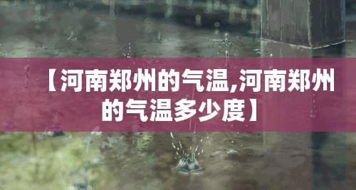 【河南郑州的气温,河南郑州的气温多少度】 【河南郑州的气温,河南郑州的气温多少度】