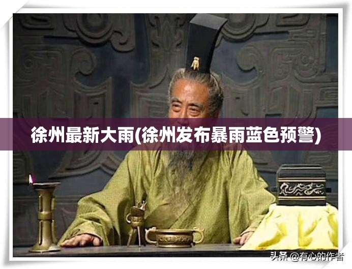 徐州最新大雨(徐州发布暴雨蓝色预警)