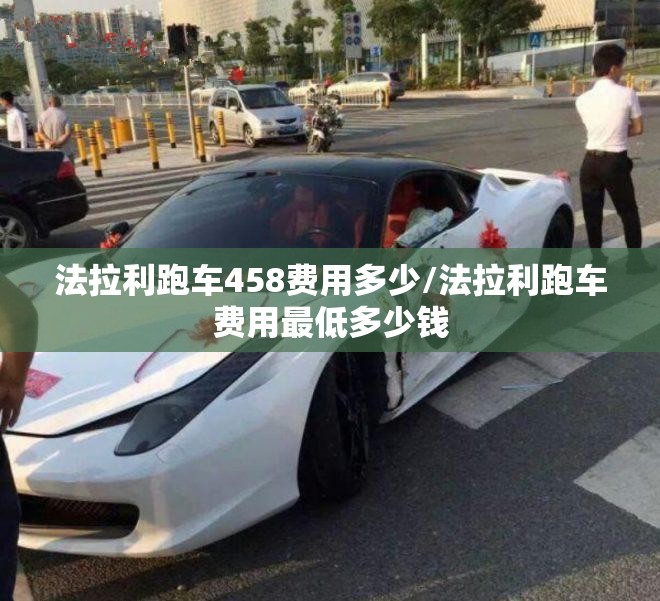 法拉利跑车458费用多少/法拉利跑车费用最低多少钱