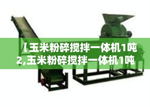 【玉米粉碎搅拌一体机1吨2,玉米粉碎搅拌一体机1吨2多少钱一台】 【玉米粉碎搅拌一体机1吨2,玉米粉碎搅拌一体机1吨2多少钱一台】