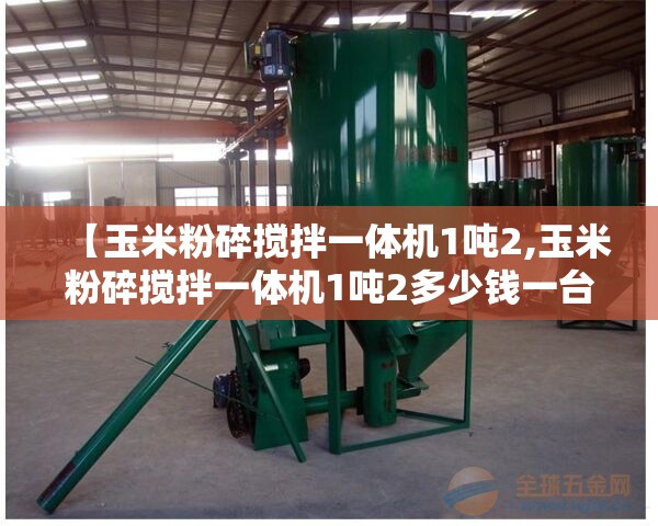 【玉米粉碎搅拌一体机1吨2,玉米粉碎搅拌一体机1吨2多少钱一台】 【玉米粉碎搅拌一体机1吨2,玉米粉碎搅拌一体机1吨2多少钱一台】