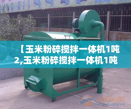 【玉米粉碎搅拌一体机1吨2,玉米粉碎搅拌一体机1吨2多少钱一台】 【玉米粉碎搅拌一体机1吨2,玉米粉碎搅拌一体机1吨2多少钱一台】