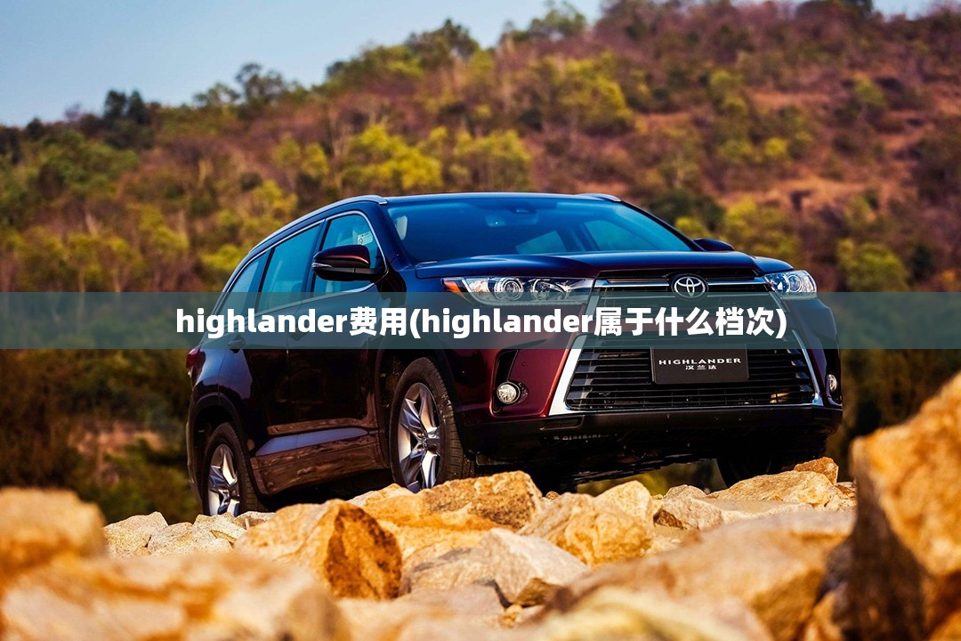 highlander费用(highlander属于什么档次) highlander费用(highlander属于什么档次)
