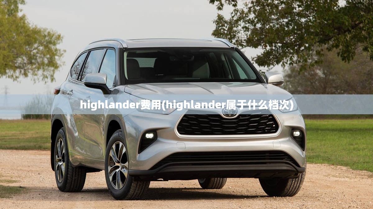 highlander费用(highlander属于什么档次) highlander费用(highlander属于什么档次)