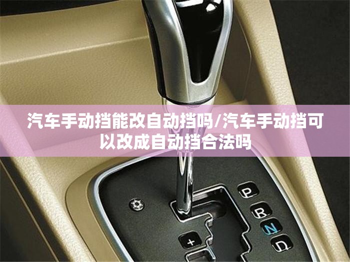 汽车手动挡能改自动挡吗/汽车手动挡可以改成自动挡合法吗 汽车手动挡能改自动挡吗/汽车手动挡可以改成自动挡合法吗