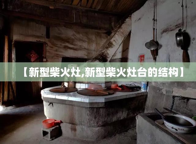 【新型柴火灶,新型柴火灶台的结构】
