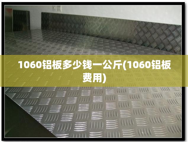 1060铝板多少钱一公斤(1060铝板费用)