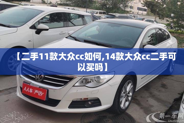 【二手11款大众cc如何,14款大众cc二手可以买吗】