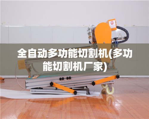 全自动多功能切割机(多功能切割机厂家) 全自动多功能切割机(多功能切割机厂家)