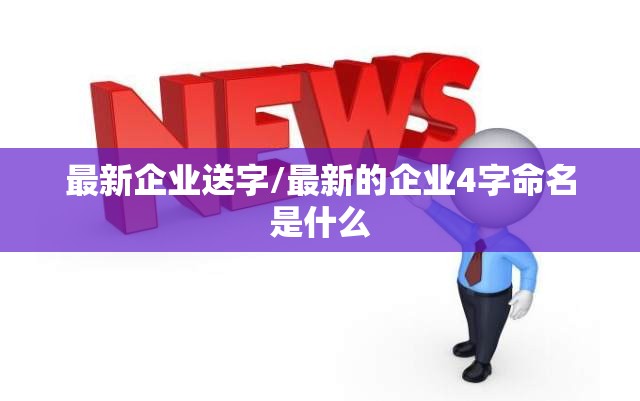 最新企业送字/最新的企业4字命名是什么