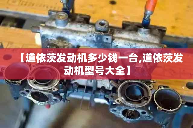 【道依茨发动机多少钱一台,道依茨发动机型号大全】 【道依茨发动机多少钱一台,道依茨发动机型号大全】