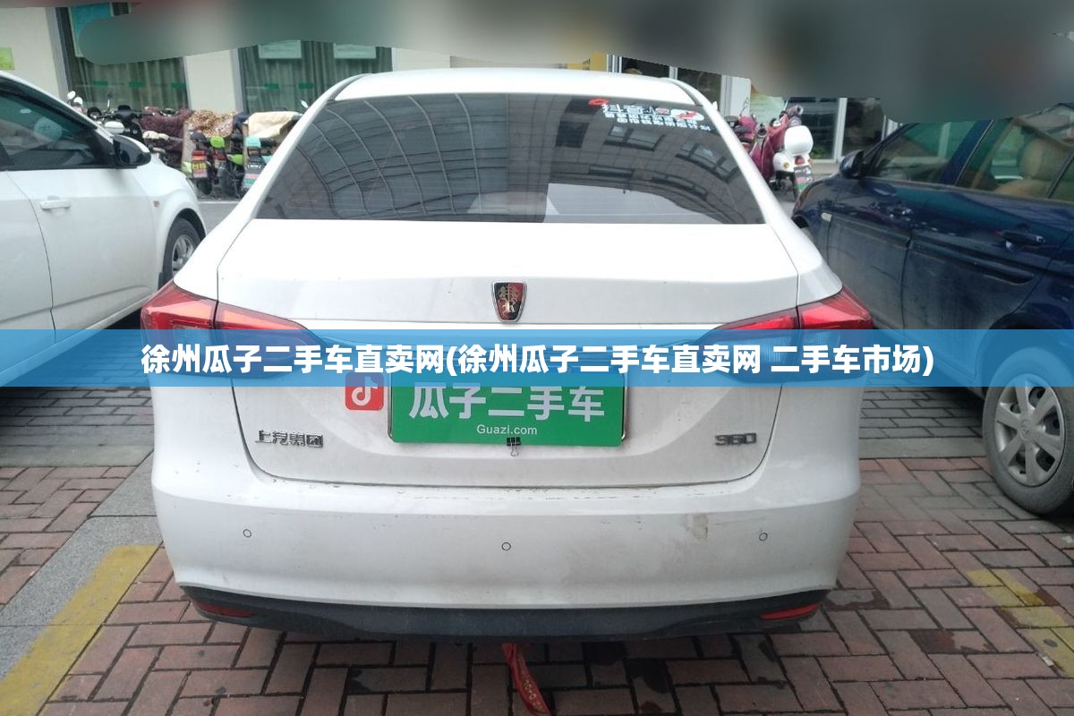 徐州瓜子二手车直卖网(徐州瓜子二手车直卖网 二手车市场)