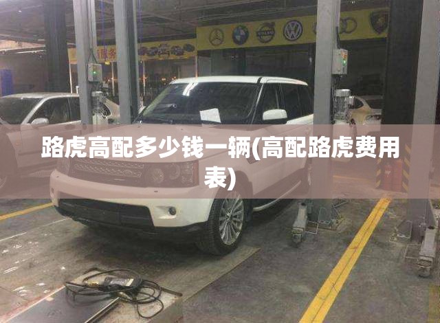路虎高配多少钱一辆(高配路虎费用表) 路虎高配多少钱一辆(高配路虎费用表)