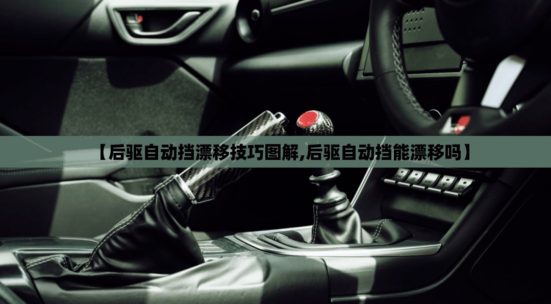 【后驱自动挡漂移技巧图解,后驱自动挡能漂移吗】 【后驱自动挡漂移技巧图解,后驱自动挡能漂移吗】