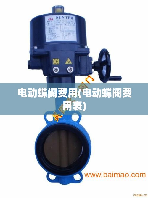 电动蝶阀费用(电动蝶阀费用表) 电动蝶阀费用(电动蝶阀费用表)