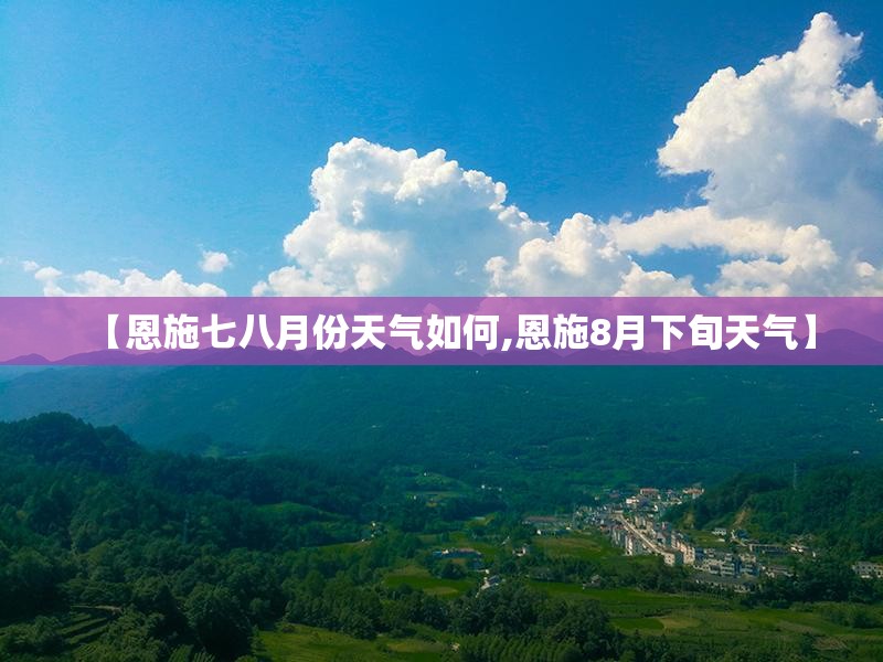 【恩施七八月份天气如何,恩施8月下旬天气】