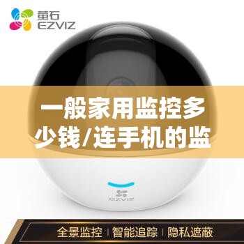一般家用监控多少钱/连手机的监控多少钱 一般家用监控多少钱/连手机的监控多少钱