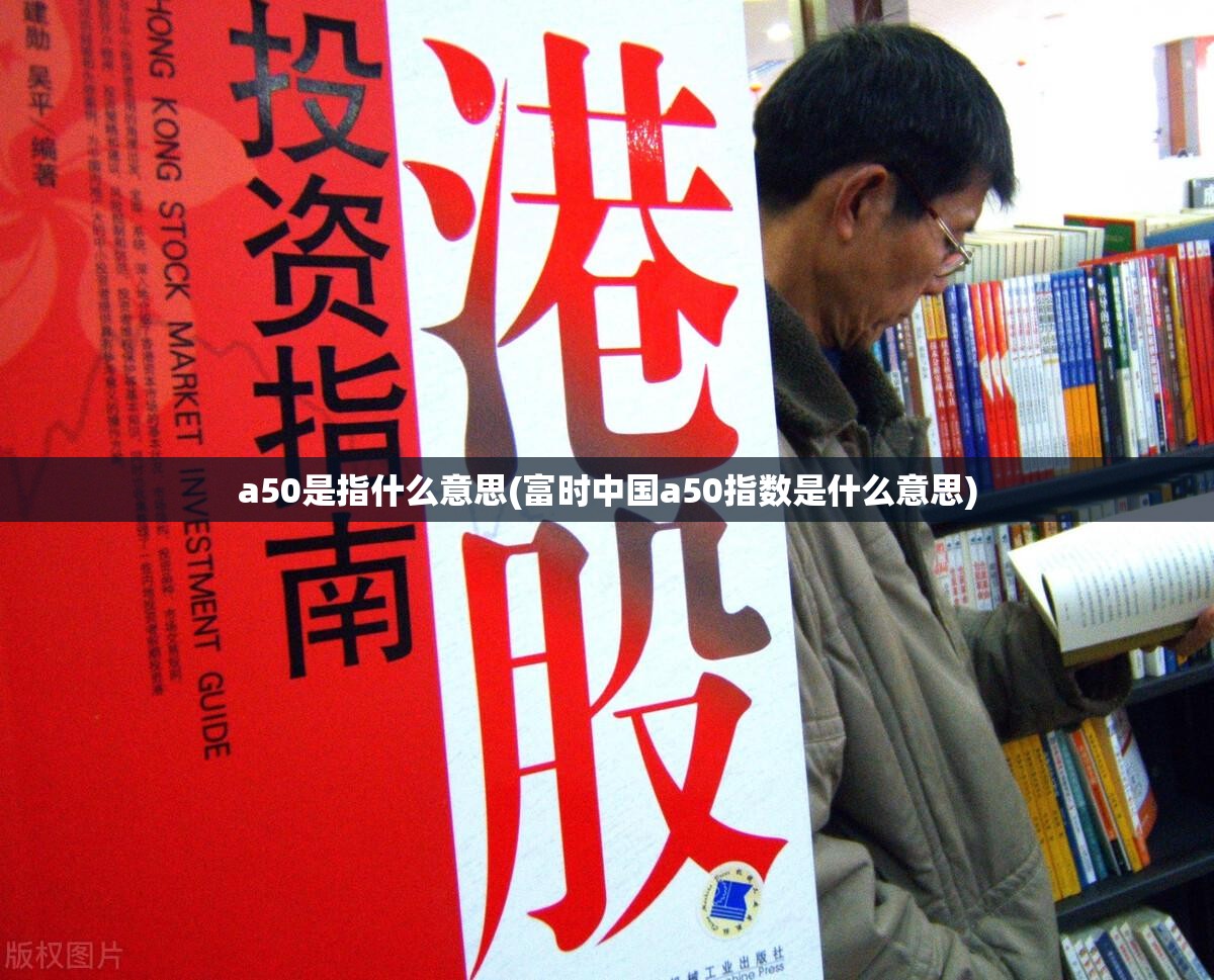 a50是指什么意思(富时中国a50指数是什么意思)