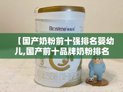 【国产奶粉前十强排名婴幼儿,国产前十品牌奶粉排名】