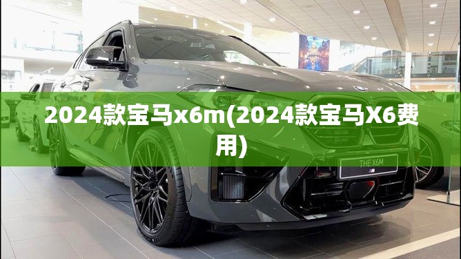 2024款宝马x6m(2024款宝马X6费用)