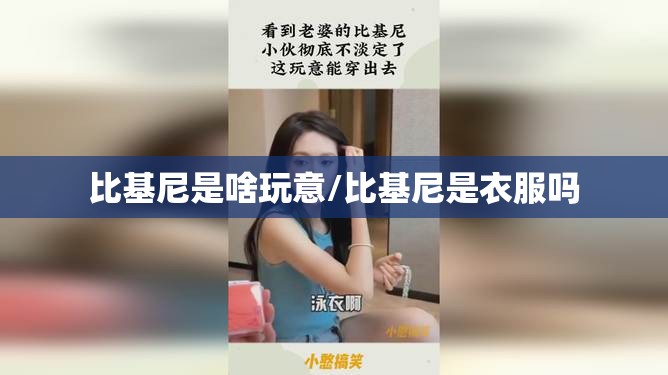 比基尼是啥玩意/比基尼是衣服吗 比基尼是啥玩意/比基尼是衣服吗