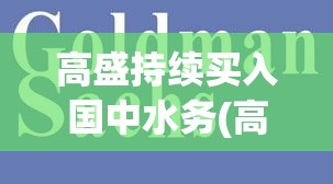 高盛持续买入国中水务(高盛买入国中水务有啥好处)