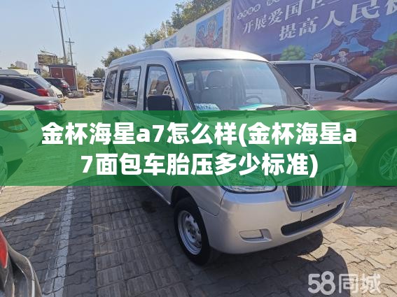 金杯海星a7怎么样(金杯海星a7面包车胎压多少标准) 金杯海星a7怎么样(金杯海星a7面包车胎压多少标准)