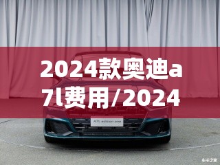 2024款奥迪a7l费用/2024奥迪a7l费用表