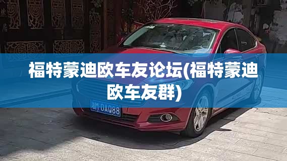 福特蒙迪欧车友论坛(福特蒙迪欧车友群)