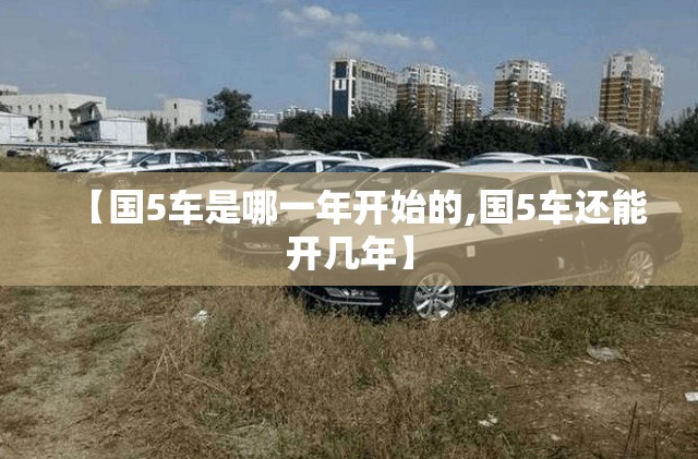 【国5车是哪一年开始的,国5车还能开几年】