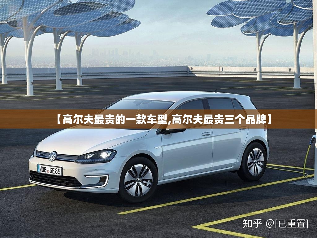 【高尔夫最贵的一款车型,高尔夫最贵三个品牌】