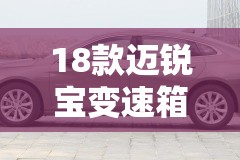 18款迈锐宝变速箱耐用吗/18款迈锐宝变速箱耐用吗多少钱