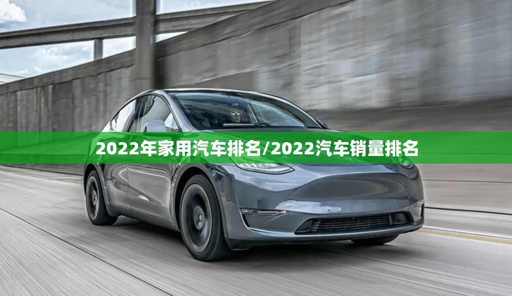 2022年家用汽车排名/2022汽车销量排名