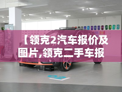 【领克2汽车报价及图片,领克二手车报价及图片】