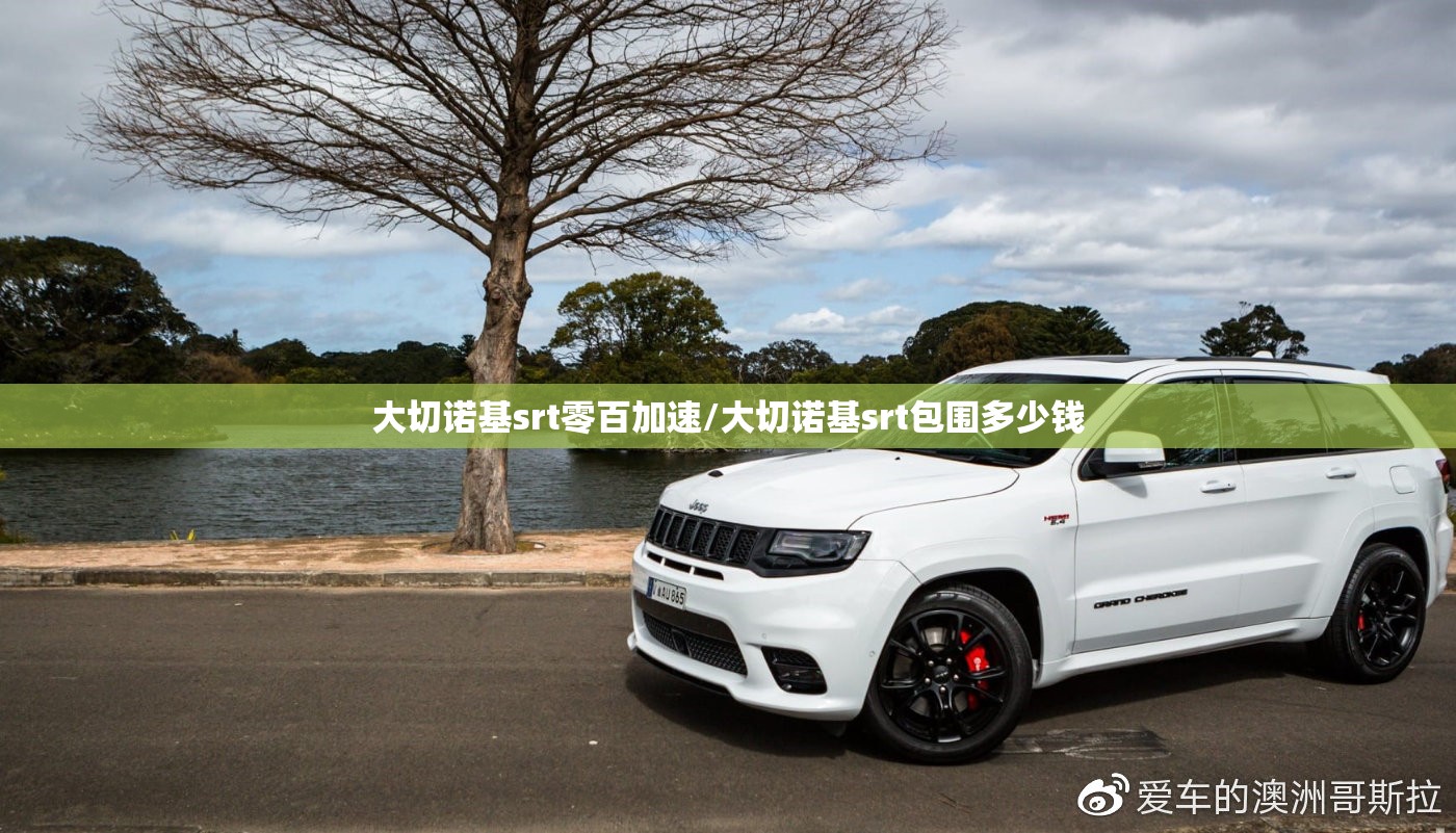 大切诺基srt零百加速/大切诺基srt包围多少钱 大切诺基srt零百加速/大切诺基srt包围多少钱