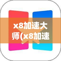 x8加速大师(x8加速大师打不开游戏) x8加速大师(x8加速大师打不开游戏)