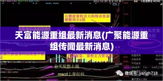天富能源重组最新消息(广聚能源重组传闻最新消息) 天富能源重组最新消息(广聚能源重组传闻最新消息)