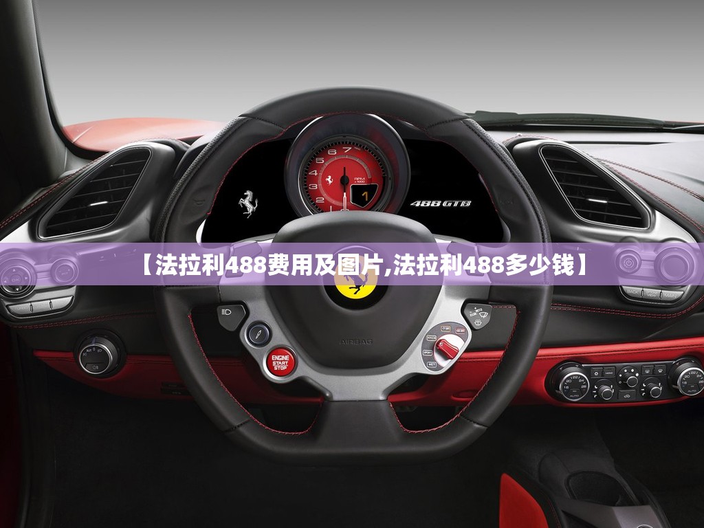 【法拉利488费用及图片,法拉利488多少钱】 【法拉利488费用及图片,法拉利488多少钱】