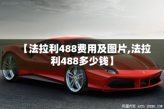 【法拉利488费用及图片,法拉利488多少钱】 【法拉利488费用及图片,法拉利488多少钱】
