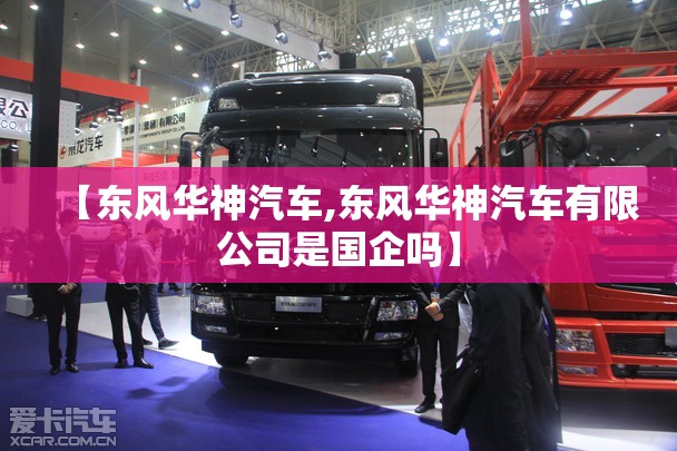 【东风华神汽车,东风华神汽车有限公司是国企吗】