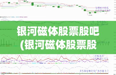 银河磁体股票股吧(银河磁体股票股吧行情) 银河磁体股票股吧(银河磁体股票股吧行情)
